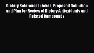 Read Dietary Reference Intakes: Proposed Definition and Plan for Review of Dietary Antioxidants