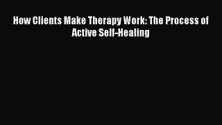 Read How Clients Make Therapy Work: The Process of Active Self-Healing PDF Full Ebook