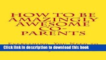 Read How To Be Amazingly Awesome Co-Parents: The Playbook Every Parent Needs to Succeed in the