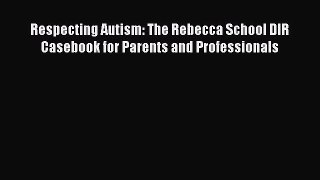 Download Respecting Autism: The Rebecca School DIR Casebook for Parents and Professionals PDF