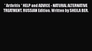 Read * Arthritis * HELP and ADVICE - NATURAL ALTERNATIVE TREATMENT. RUSSIAN Edition. Written