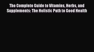 Read The Complete Guide to Vitamins Herbs and Supplements: The Holistic Path to Good Health