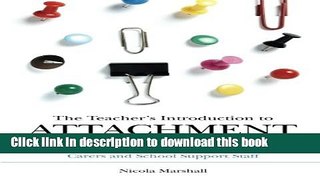 Read Book The Teacher s Introduction to Attachment: Practical Essentials for Teachers, Carers and