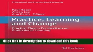 Read Practice, Learning and Change: Practice-Theory Perspectives on Professional Learning