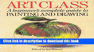 Read Book ART CLASS. A BEGINNER S COMPLETE GUIDE TO PAINTING AND DRAWING. PDF Online