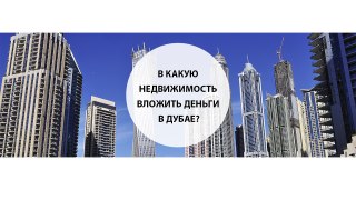 В какую недвижимость вложить деньги в Дубае?