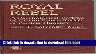Download Book Royal Rebel : A Psychological Portrait of Crown Prince Rudolf of Austria-Hungary
