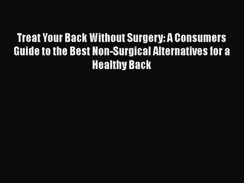 Read Treat Your Back Without Surgery: A Consumers Guide to the Best Non-Surgical Alternatives