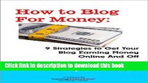 Read How to Blog for Money: 9 Strategies to Get Your Blog Earning Money Online and Off Ebook Free