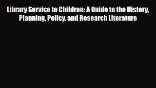 Download Library Service to Children: A Guide to the History Planning Policy and Research Literature