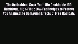 Read The Antioxidant Save-Your-Life Cookbook: 150 Nutritious High-Fiber Low-Fat Recipes to