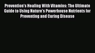 Read Prevention's Healing With Vitamins: The Ultimate Guide to Using Nature's Powerhouse Nutrients
