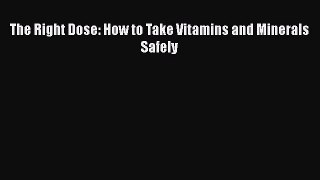 Download The Right Dose: How to Take Vitamins and Minerals Safely PDF Free