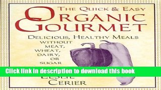 Read Books The Quick and Easy Organic Gourmet: Delicious, Healthy Meals Without Meat, Wheat,