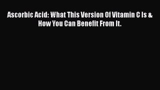 Read Ascorbic Acid: What This Version Of Vitamin C Is & How You Can Benefit From It. Ebook