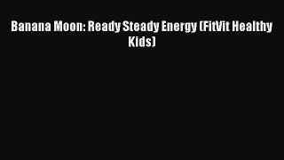 Read Banana Moon: Ready Steady Energy (FitVit Healthy Kids) PDF Online