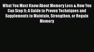 Read What You Must Know About Memory Loss & How You Can Stop It: A Guide to Proven Techniques