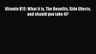Download Vitamin B12: What it is The Benefits Side Effects and should you take it? Ebook Online