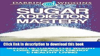 Read Book Sugar Addiction Mastery: Sugar Detoxing For Weight Loss, Increased Energy   Healthy