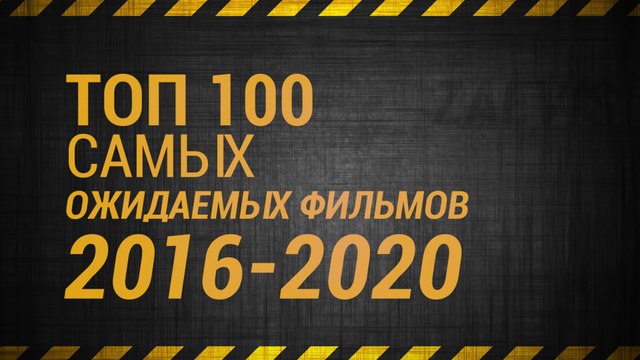 ТОП 100 САМЫХ ОЖИДАЕМЫХ ФИЛЬМОВ 2016-2020