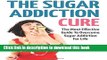 Read Book The Sugar Addiction Cure: The Most Effective Guide To Overcome Sugar Addiction For Life