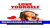 Read Book Love Yourself: Learn How To Build Self-Esteem, Self-Confidence, Love Yourself And Be