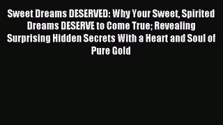 Read Sweet Dreams DESERVED: Why Your Sweet Spirited Dreams DESERVE to Come True Revealing Surprising
