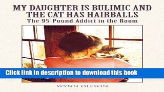 Read Book My Daughter Is Bulimic and the Cat Has Hairballs: The 95-Pound Addict in the Room E-Book