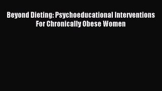 Read Beyond Dieting: Psychoeducational Interventions For Chronically Obese Women PDF Full Ebook