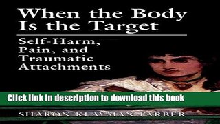 Read Book When the Body Is the Target: Self-Harm, Pain, and Traumatic Attachments PDF Free