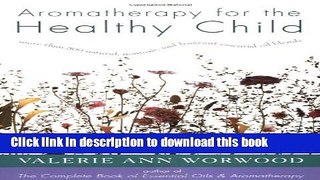 Read Aromatherapy for the Healthy Child: More Than 300 Natural, Nontoxic, and Fragrant Essential