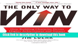 Read Books The Only Way to Win: How Building Character Drives Higher Achievement and Greater