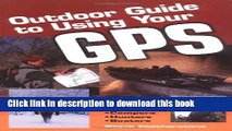 Read Book Outdoor Guide to Using Your GPS: Includes Tips for Campers, Hikers, Hunters   Anglers