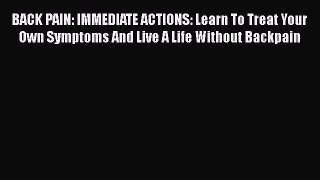 Read BACK PAIN: IMMEDIATE ACTIONS: Learn To Treat Your Own Symptoms And Live A Life Without