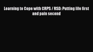 Download Learning to Cope with CRPS / RSD: Putting life first and pain second PDF Online