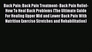 Read Back Pain: Back Pain Treatment- Back Pain Relief- How To Heal Back Problems (The Ultimate
