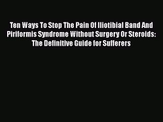 Read Ten Ways To Stop The Pain Of Iliotibial Band And Piriformis Syndrome Without Surgery Or