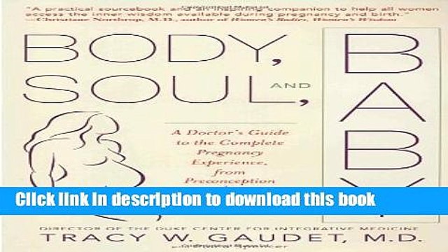 Read Body, Soul, and Baby: A Doctor s Guide to the Complete Pregnancy Experience, From