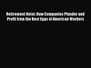 READ book  Retirement Heist: How Companies Plunder and Profit from the Nest Eggs of American