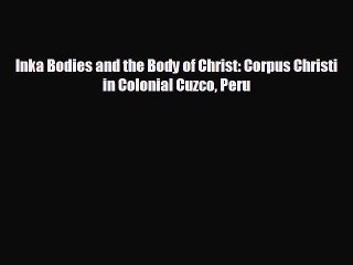 FREE DOWNLOAD Inka Bodies and the Body of Christ: Corpus Christi in Colonial Cuzco Peru READ