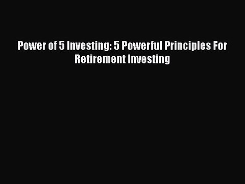DOWNLOAD FREE E-books Power of 5 Investing: 5 Powerful Principles For Retirement Investing