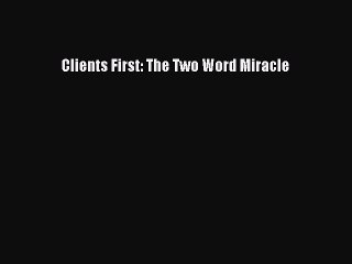 READ book  Clients First: The Two Word Miracle  Full E-Book