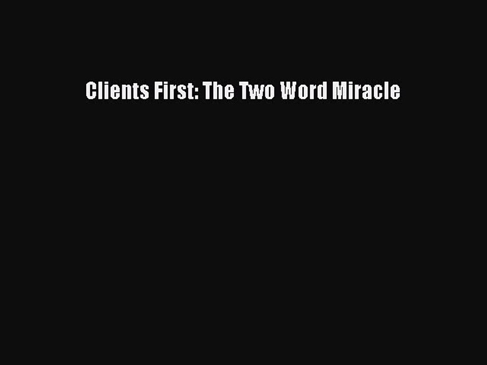 READ book  Clients First: The Two Word Miracle  Full E-Book