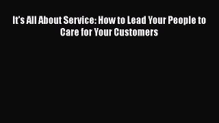 READ book  It's All About Service: How to Lead Your People to Care for Your Customers  Full