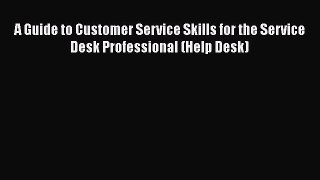 READ book  A Guide to Customer Service Skills for the Service Desk Professional (Help Desk)