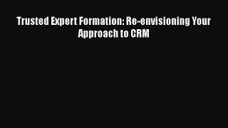 READ book  Trusted Expert Formation: Re-envisioning Your Approach to CRM  Full Free