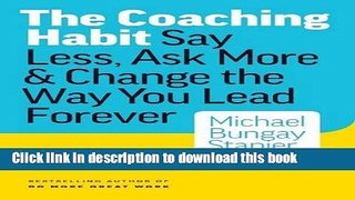 Read Books The Coaching Habit: Say Less, Ask More   Change the Way You Lead Forever E-Book Free