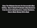 READ book  Ebay: The Ultimate Secrets For Successful eBay Selling - How To Build A Profitable