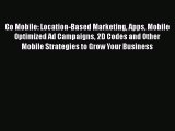 READ book  Go Mobile: Location-Based Marketing Apps Mobile Optimized Ad Campaigns 2D Codes