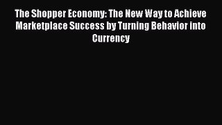 READ book  The Shopper Economy: The New Way to Achieve Marketplace Success by Turning Behavior